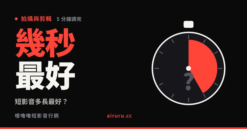 短影音多長最好？時長幾秒才對：沒有標準答案，但有一個判斷方法